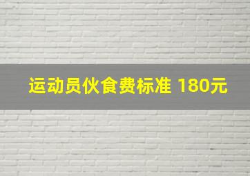 运动员伙食费标准 180元